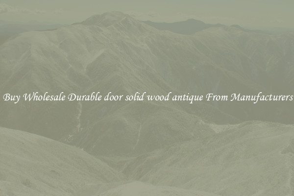 Buy Wholesale Durable door solid wood antique From Manufacturers