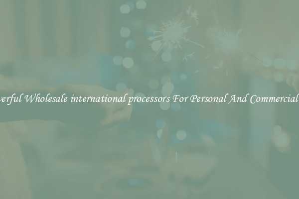 Powerful Wholesale international processors For Personal And Commercial Use