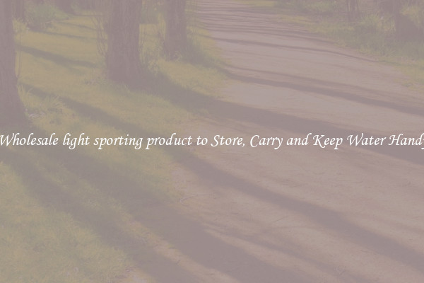 Wholesale light sporting product to Store, Carry and Keep Water Handy