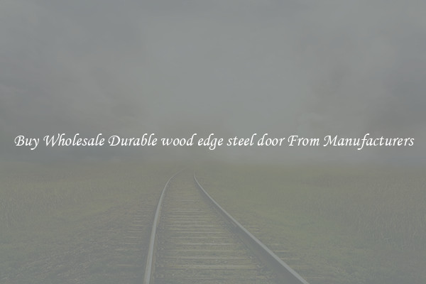 Buy Wholesale Durable wood edge steel door From Manufacturers