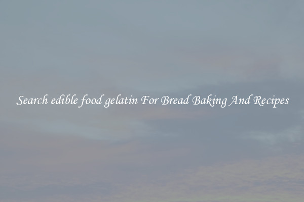 Search edible food gelatin For Bread Baking And Recipes