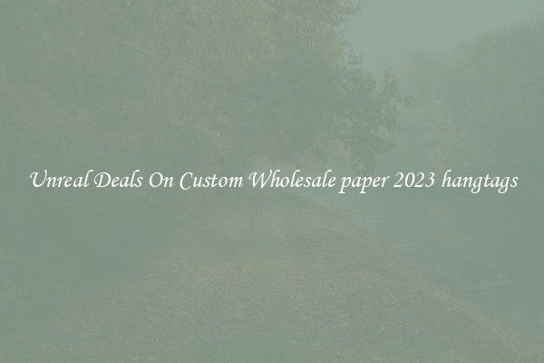 Unreal Deals On Custom Wholesale paper 2023 hangtags