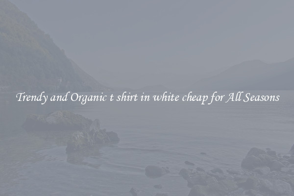 Trendy and Organic t shirt in white cheap for All Seasons