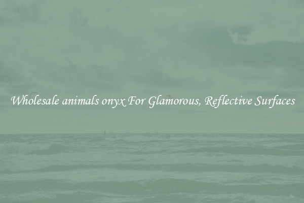 Wholesale animals onyx For Glamorous, Reflective Surfaces