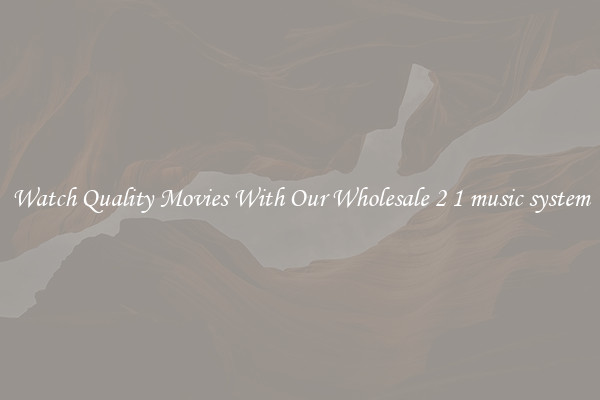 Watch Quality Movies With Our Wholesale 2 1 music system