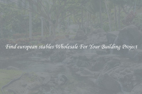 Find european stables Wholesale For Your Building Project