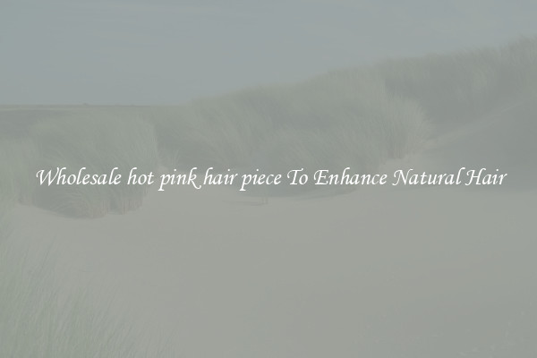 Wholesale hot pink hair piece To Enhance Natural Hair
