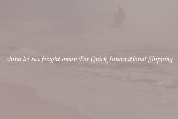 china lcl sea freight oman For Quick International Shipping
