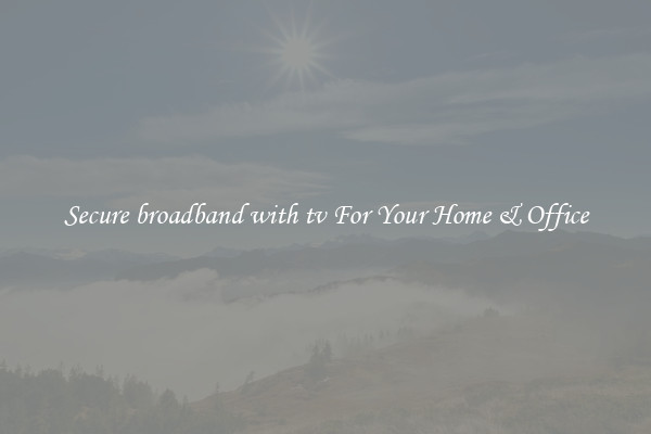 Secure broadband with tv For Your Home & Office