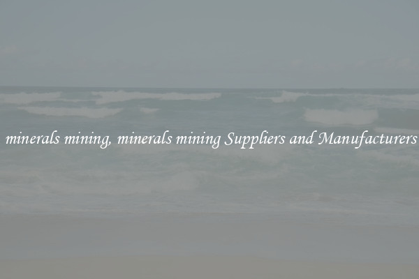 minerals mining, minerals mining Suppliers and Manufacturers