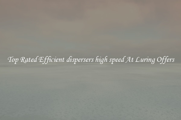 Top Rated Efficient dispersers high speed At Luring Offers