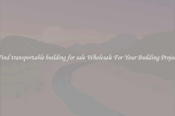 Find transportable building for sale Wholesale For Your Building Project