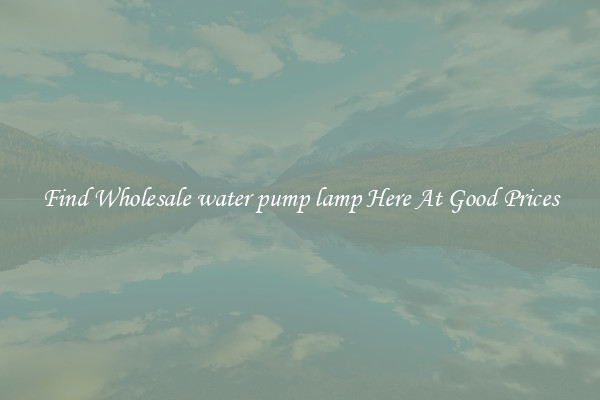 Find Wholesale water pump lamp Here At Good Prices