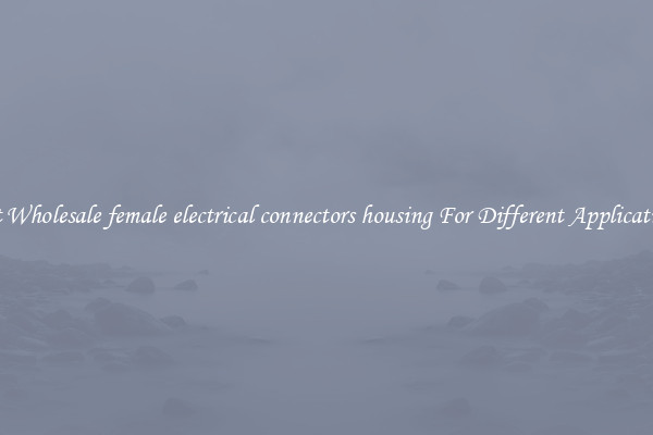Get Wholesale female electrical connectors housing For Different Applications
