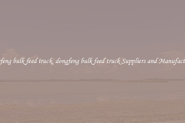 dongfeng bulk feed truck, dongfeng bulk feed truck Suppliers and Manufacturers