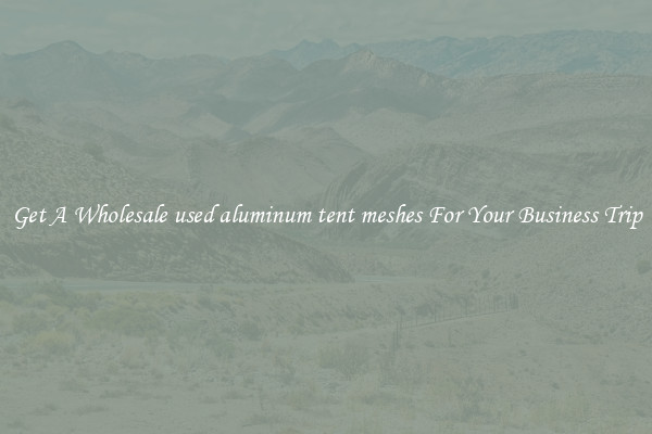 Get A Wholesale used aluminum tent meshes For Your Business Trip
