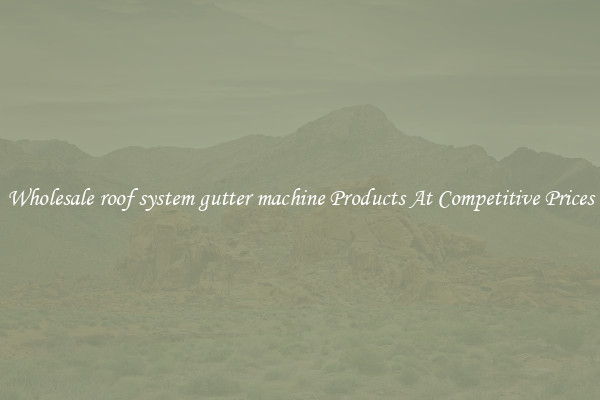 Wholesale roof system gutter machine Products At Competitive Prices