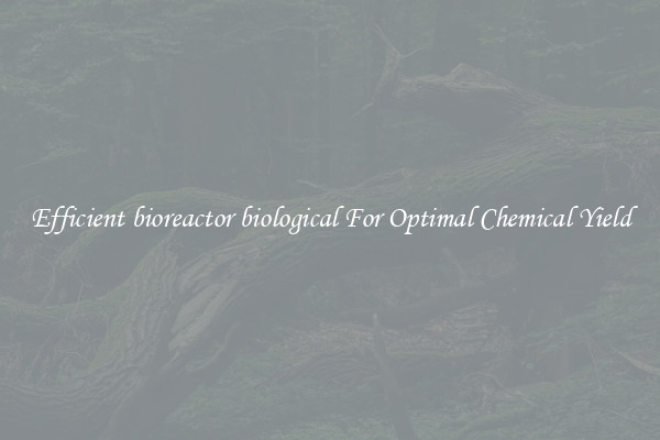Efficient bioreactor biological For Optimal Chemical Yield
