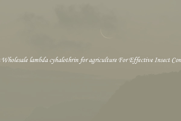 Get Wholesale lambda cyhalothrin for agriculture For Effective Insect Control