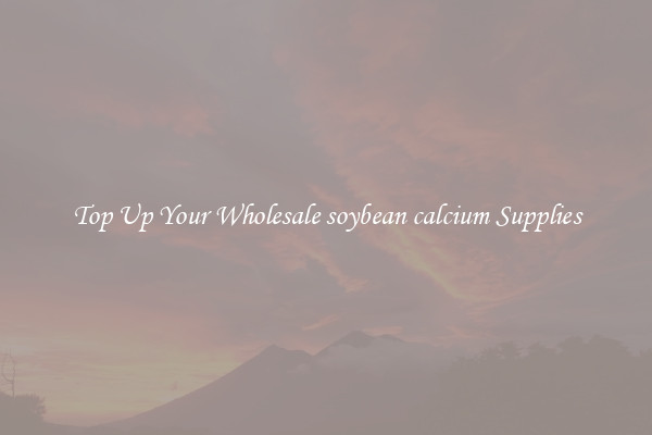 Top Up Your Wholesale soybean calcium Supplies