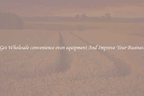 Get Wholesale convenience oven equipment And Improve Your Business