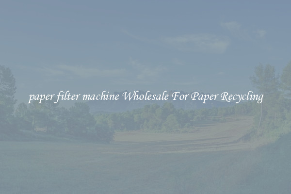 paper filter machine Wholesale For Paper Recycling
