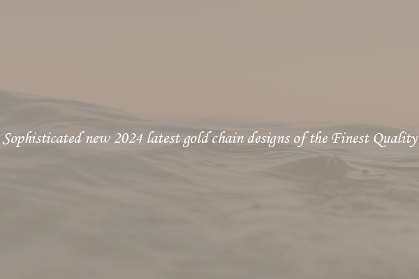 Sophisticated new 2024 latest gold chain designs of the Finest Quality