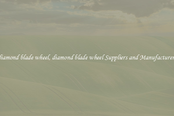 diamond blade wheel, diamond blade wheel Suppliers and Manufacturers