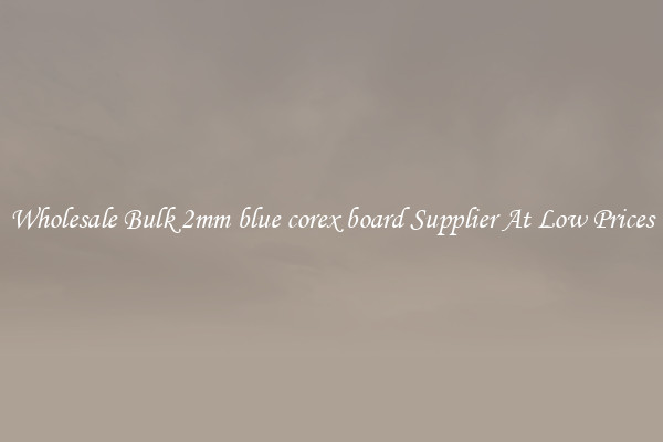 Wholesale Bulk 2mm blue corex board Supplier At Low Prices