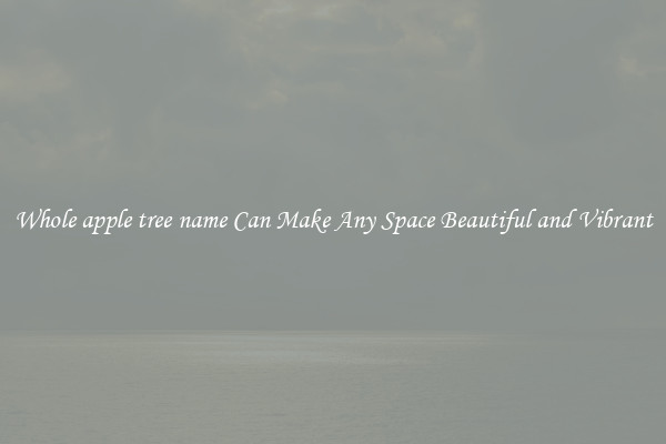 Whole apple tree name Can Make Any Space Beautiful and Vibrant
