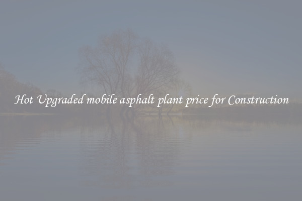 Hot Upgraded mobile asphalt plant price for Construction