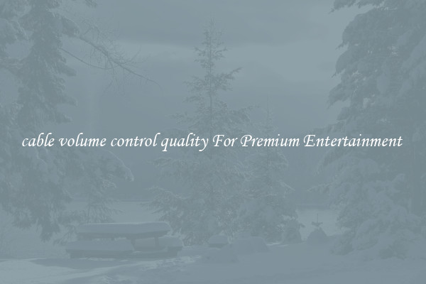 cable volume control quality For Premium Entertainment 