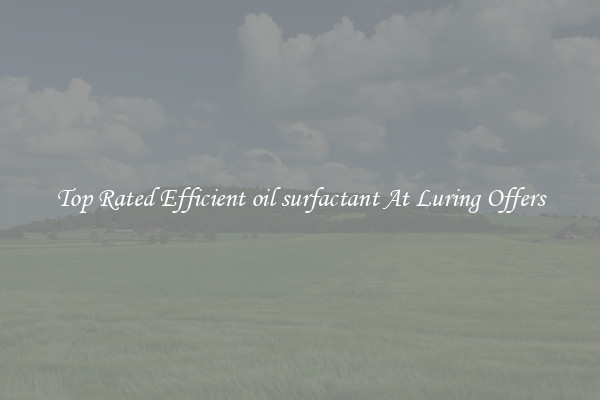 Top Rated Efficient oil surfactant At Luring Offers