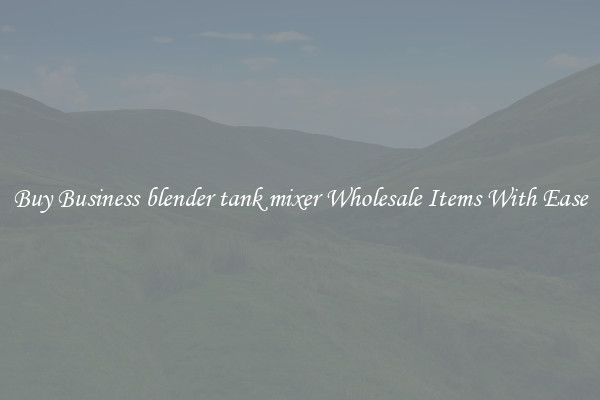Buy Business blender tank mixer Wholesale Items With Ease