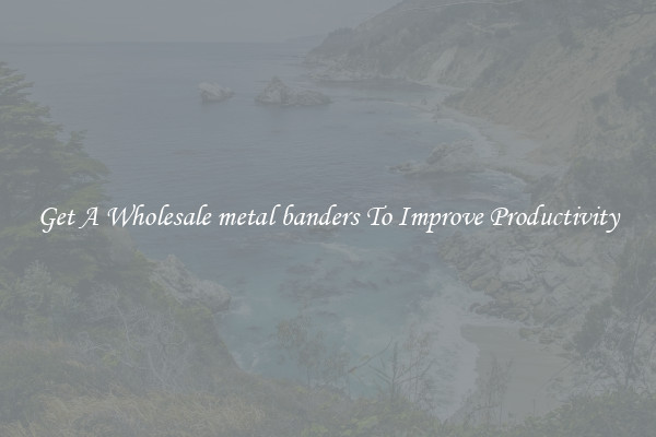 Get A Wholesale metal banders To Improve Productivity