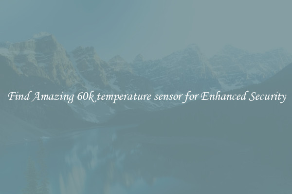 Find Amazing 60k temperature sensor for Enhanced Security