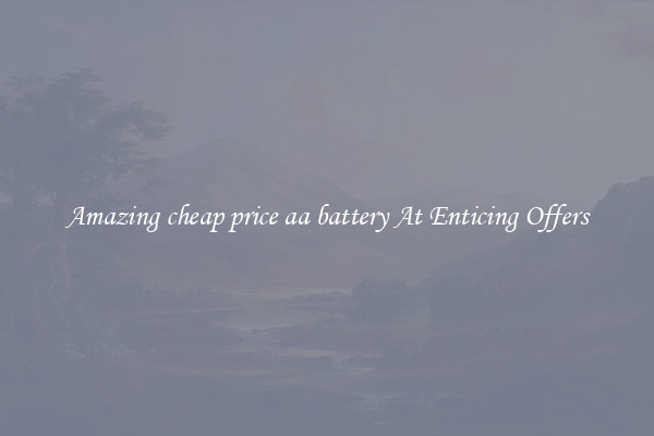Amazing cheap price aa battery At Enticing Offers