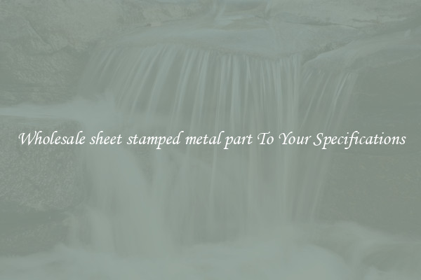 Wholesale sheet stamped metal part To Your Specifications