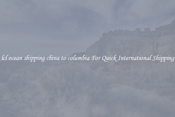 lcl ocean shipping china to columbia For Quick International Shipping