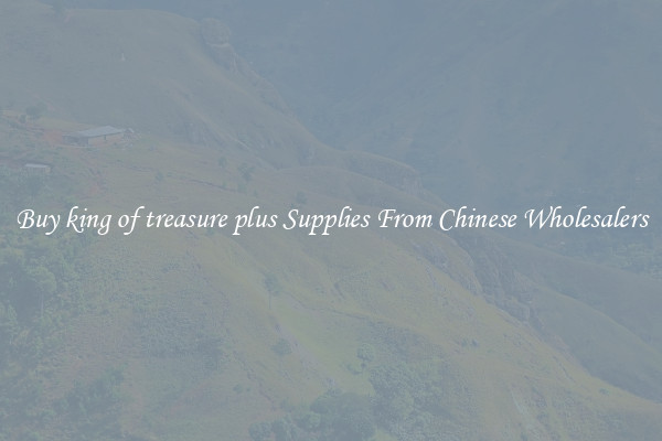 Buy king of treasure plus Supplies From Chinese Wholesalers
