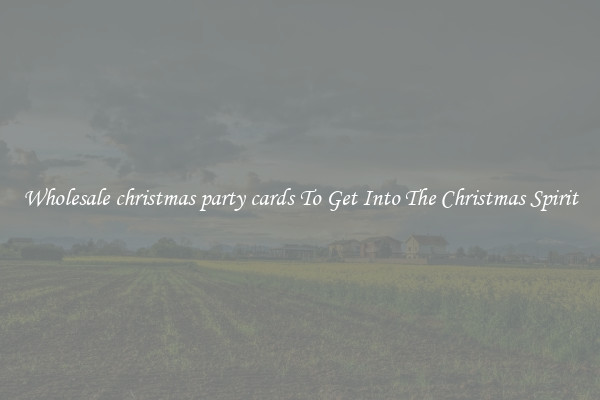 Wholesale christmas party cards To Get Into The Christmas Spirit