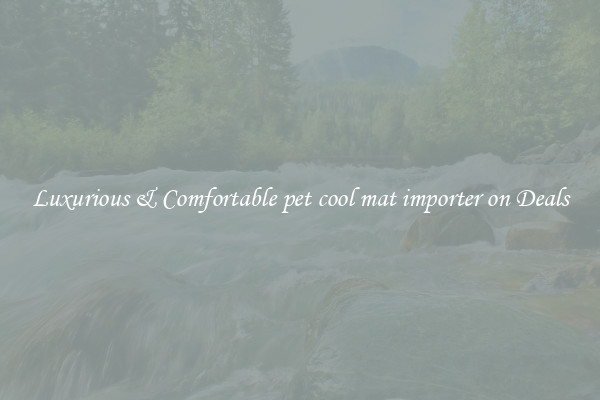 Luxurious & Comfortable pet cool mat importer on Deals