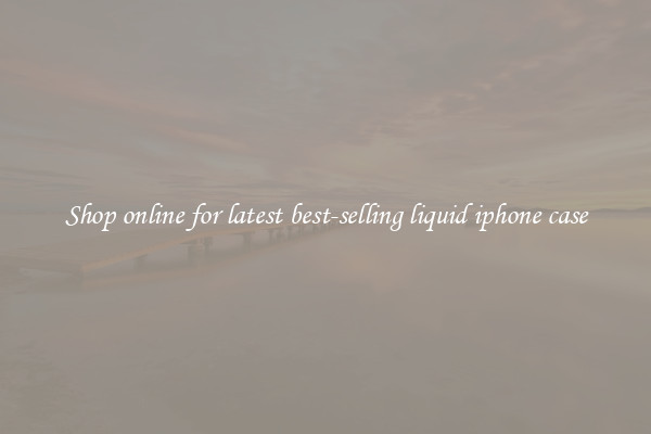 Shop online for latest best-selling liquid iphone case