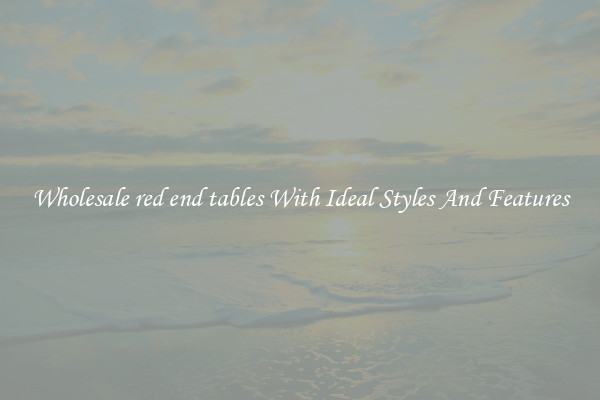 Wholesale red end tables With Ideal Styles And Features