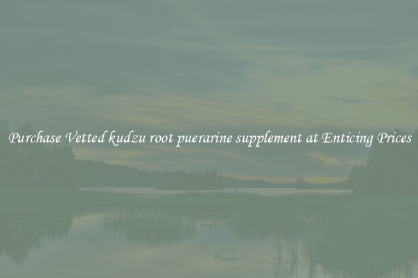 Purchase Vetted kudzu root puerarine supplement at Enticing Prices