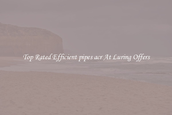 Top Rated Efficient pipes acr At Luring Offers