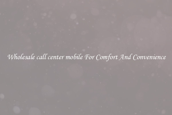 Wholesale call center mobile For Comfort And Convenience
