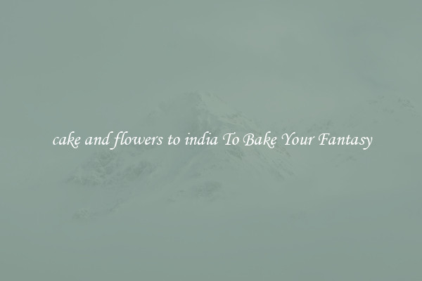 cake and flowers to india To Bake Your Fantasy