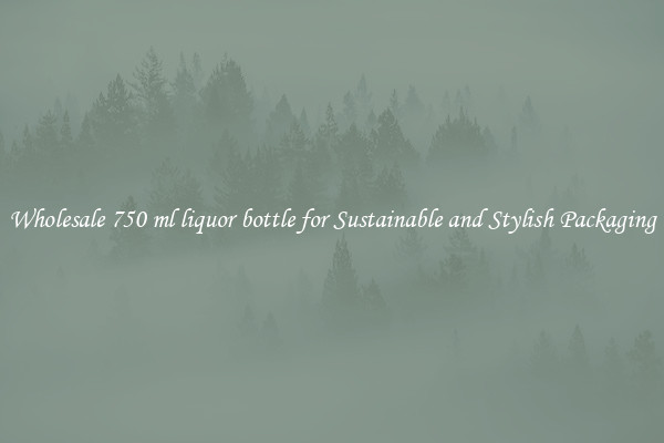 Wholesale 750 ml liquor bottle for Sustainable and Stylish Packaging