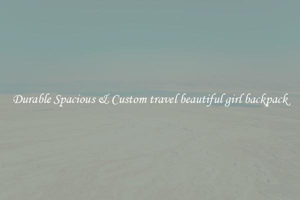 Durable Spacious & Custom travel beautiful girl backpack